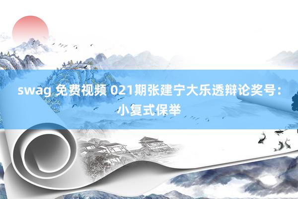 swag 免费视频 021期张建宁大乐透辩论奖号：小复式保举