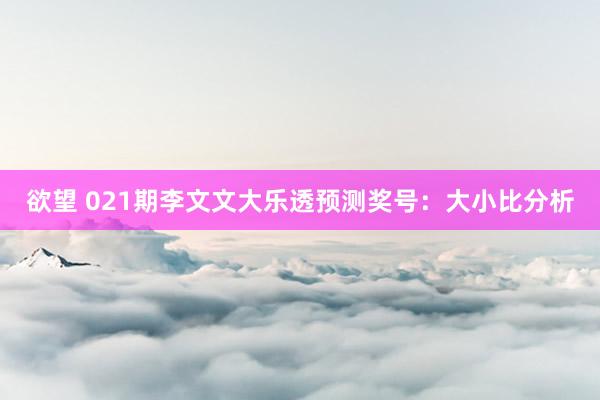 欲望 021期李文文大乐透预测奖号：大小比分析