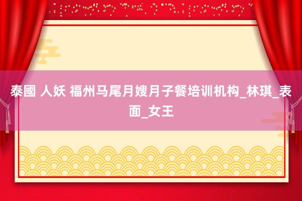 泰國 人妖 福州马尾月嫂月子餐培训机构_林琪_表面_女王