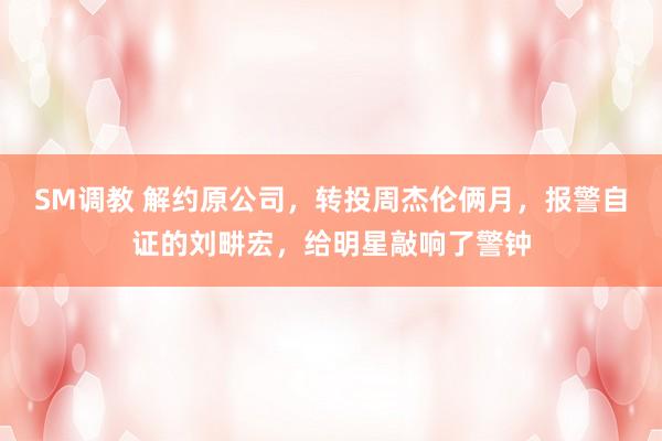 SM调教 解约原公司，转投周杰伦俩月，报警自证的刘畊宏，给明星敲响了警钟