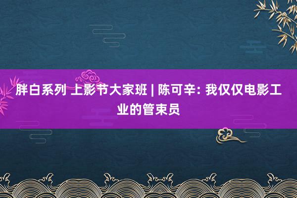 胖白系列 上影节大家班 | 陈可辛: 我仅仅电影工业的管束员